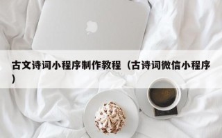 梅州古文诗词小程序制作教程（古诗词微信小程序）