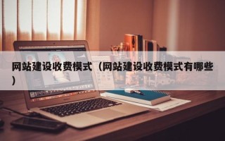 梅州网站建设收费模式（网站建设收费模式有哪些）