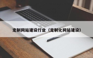 梅州定制网站建设行业（定制化网站建设）