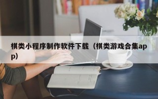 梅州棋类小程序制作软件下载（棋类游戏合集app）