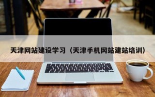 梅州天津网站建设学习（天津手机网站建站培训）