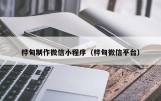 梅州桦甸制作微信小程序（桦甸微信平台）
