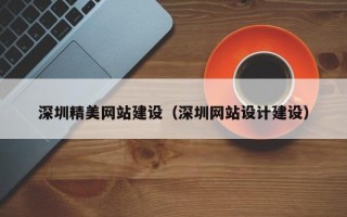 梅州深圳精美网站建设（深圳网站设计建设）
